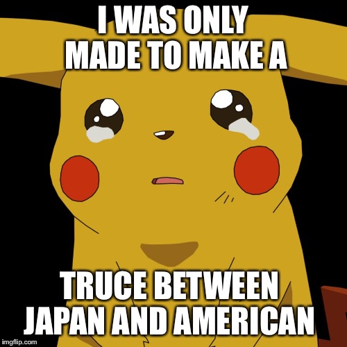 pokemon | I WAS ONLY MADE TO MAKE A; TRUCE BETWEEN JAPAN AND AMERICAN | image tagged in pokemon | made w/ Imgflip meme maker