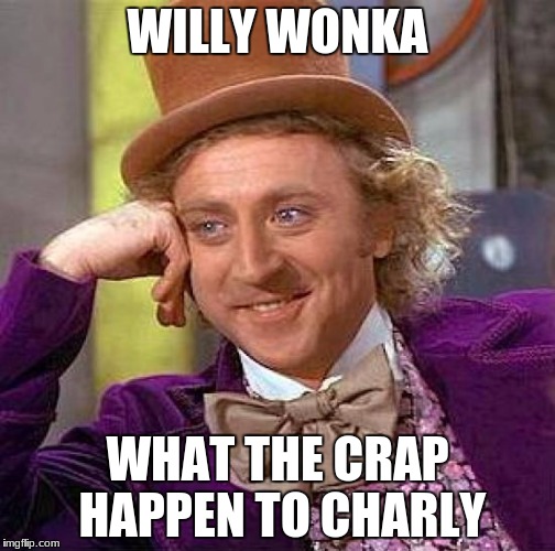 Creepy Condescending Wonka Meme | WILLY WONKA; WHAT THE CRAP HAPPEN TO CHARLY | image tagged in memes,creepy condescending wonka | made w/ Imgflip meme maker