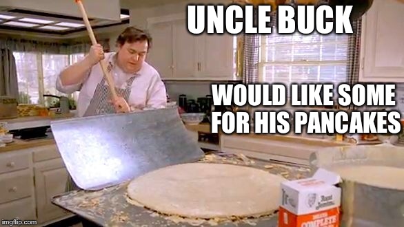 UNCLE BUCK WOULD LIKE SOME FOR HIS PANCAKES | made w/ Imgflip meme maker