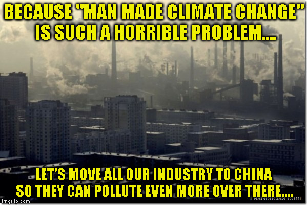 Trump pollution  | BECAUSE "MAN MADE CLIMATE CHANGE" IS SUCH A HORRIBLE PROBLEM.... LET'S MOVE ALL OUR INDUSTRY TO CHINA SO THEY CAN POLLUTE EVEN MORE OVER THERE.... | image tagged in trump pollution | made w/ Imgflip meme maker