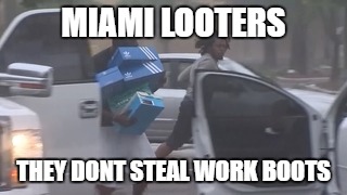 looters | MIAMI LOOTERS; THEY DONT STEAL WORK BOOTS | image tagged in life | made w/ Imgflip meme maker