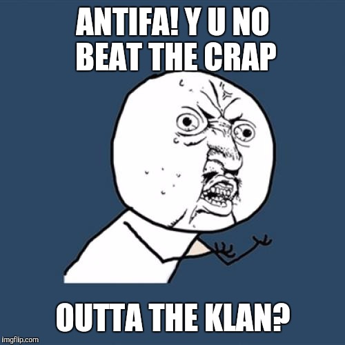Y U No Meme | ANTIFA! Y U NO BEAT THE CRAP OUTTA THE KLAN? | image tagged in memes,y u no | made w/ Imgflip meme maker