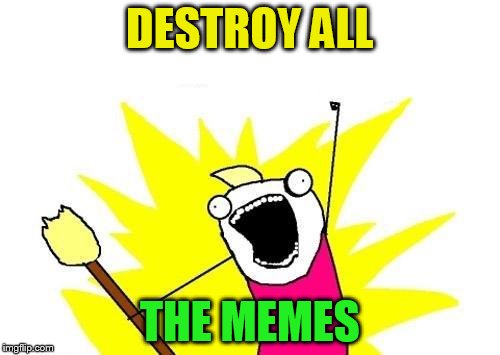 X All The Y Meme | DESTROY ALL THE MEMES | image tagged in memes,x all the y | made w/ Imgflip meme maker