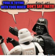 Darth Vader Slapping Storm Trooper | DON'T SAY THAT!!! YODA IS TOYING WITH YOUR MINED! | image tagged in darth vader slapping storm trooper | made w/ Imgflip meme maker