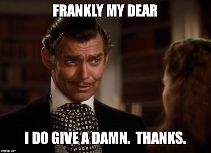 Gone without Wind | FRANKLY MY DEAR; I DO GIVE A DAMN.  THANKS. | image tagged in rhett butler,frankly my dear,caring,funny memes | made w/ Imgflip meme maker