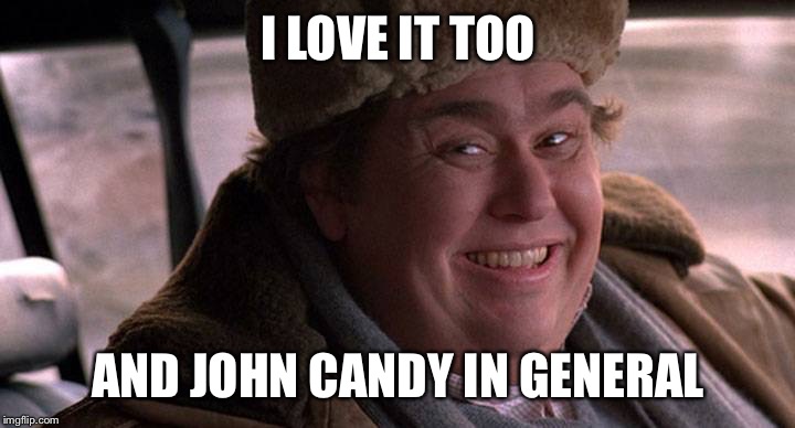 I LOVE IT TOO AND JOHN CANDY IN GENERAL | made w/ Imgflip meme maker