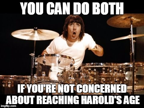 YOU CAN DO BOTH IF YOU'RE NOT CONCERNED ABOUT REACHING HAROLD'S AGE | made w/ Imgflip meme maker