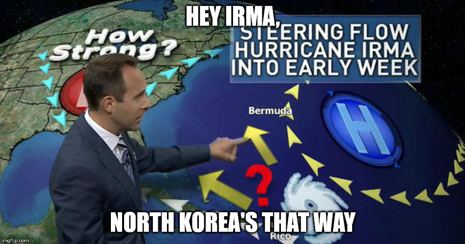Irma |  HEY IRMA, NORTH KOREA'S THAT WAY | image tagged in hurricane,funny,irma,north korea | made w/ Imgflip meme maker