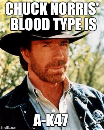 Chuck Norris | CHUCK NORRIS' BLOOD TYPE IS; A-K47 | image tagged in memes,chuck norris | made w/ Imgflip meme maker