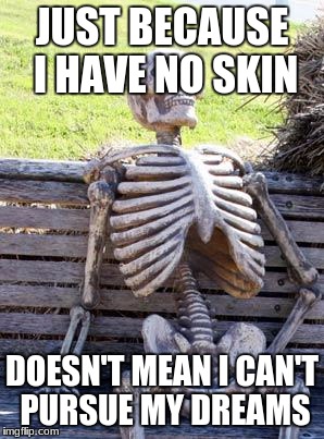 Waiting Skeleton Meme | JUST BECAUSE I HAVE NO SKIN; DOESN'T MEAN I CAN'T PURSUE MY DREAMS | image tagged in memes,waiting skeleton | made w/ Imgflip meme maker