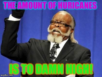 The Amount Of huricanes! | THE AMOUNT OF HURICANES; IS TO DAMN HIGH! | image tagged in bar to damn high,huricanes,texas,florida | made w/ Imgflip meme maker