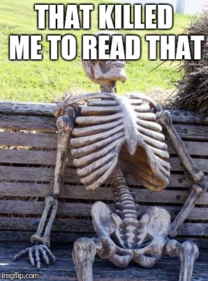 Waiting Skeleton Meme | THAT KILLED ME TO READ THAT | image tagged in memes,waiting skeleton | made w/ Imgflip meme maker
