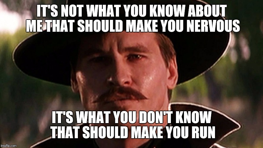 Doc Holliday | IT'S NOT WHAT YOU KNOW ABOUT ME THAT SHOULD MAKE YOU NERVOUS; IT'S WHAT YOU DON'T KNOW THAT SHOULD MAKE YOU RUN | image tagged in doc holliday | made w/ Imgflip meme maker