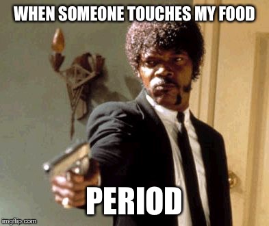 Say That Again I Dare You Meme | WHEN SOMEONE TOUCHES MY FOOD PERIOD | image tagged in memes,say that again i dare you | made w/ Imgflip meme maker