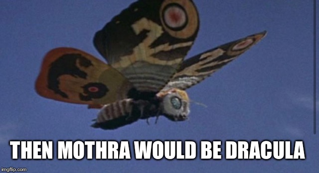 THEN MOTHRA WOULD BE DRACULA | made w/ Imgflip meme maker