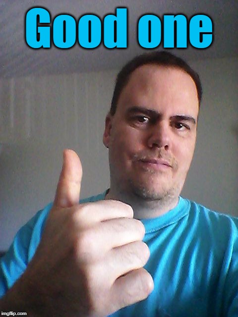 Thumbs up | Good one | image tagged in thumbs up | made w/ Imgflip meme maker