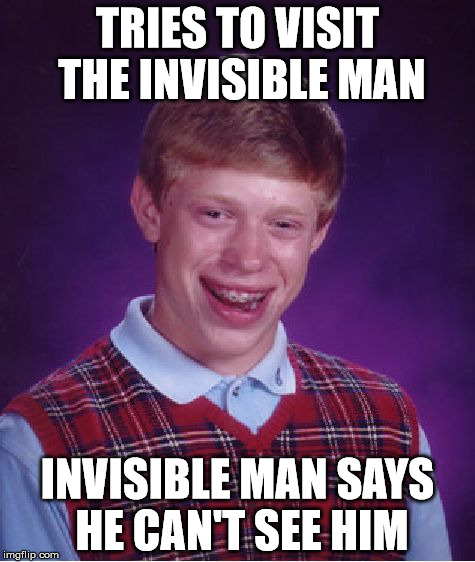 Bad Luck Brian Meme | TRIES TO VISIT THE INVISIBLE MAN; INVISIBLE MAN SAYS HE CAN'T SEE HIM | image tagged in memes,bad luck brian | made w/ Imgflip meme maker