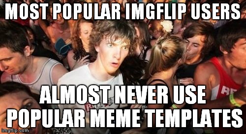 Well,now you know the secret of becoming a sucessful memer :) Why am I not succesful memer,you ask?Because my memes suck | MOST POPULAR IMGFLIP USERS; ALMOST NEVER USE POPULAR MEME TEMPLATES | image tagged in memes,sudden clarity clarence,imgflip,raydog,dashhopes,funny | made w/ Imgflip meme maker