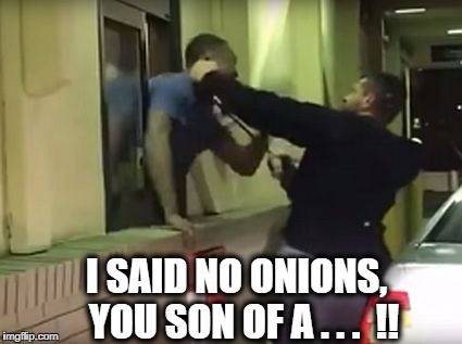 I SAID NO ONIONS,  YOU SON OF A . . .  !! | made w/ Imgflip meme maker