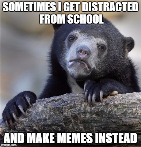 Confession Bear Meme | SOMETIMES I GET DISTRACTED FROM SCHOOL; AND MAKE MEMES INSTEAD | image tagged in memes,confession bear | made w/ Imgflip meme maker