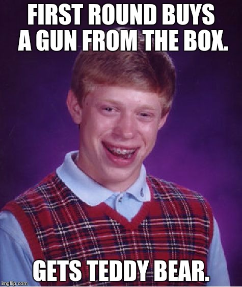 Bad Luck Brian Meme | FIRST ROUND BUYS A GUN FROM THE BOX. GETS TEDDY BEAR. | image tagged in memes,bad luck brian | made w/ Imgflip meme maker