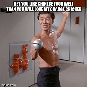 Sulu Naked Time | HEY YOU LIKE CHINESE FOOD WELL THAN YOU WILL LOVE MY ORANGE CHICKEN | image tagged in sulu naked time | made w/ Imgflip meme maker