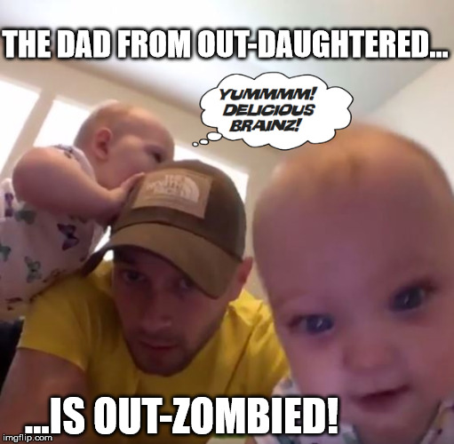 Busby Zombie Babies! | THE DAD FROM OUT-DAUGHTERED... ...IS OUT-ZOMBIED! | image tagged in outdaughtered,itsabuzzworld,busbyquints | made w/ Imgflip meme maker
