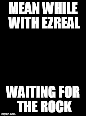 Waiting Skeleton Meme | MEAN WHILE WITH EZREAL WAITING FOR THE ROCK | image tagged in memes,waiting skeleton | made w/ Imgflip meme maker