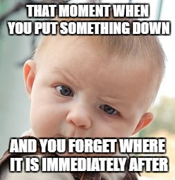 Skeptical Baby Meme | THAT MOMENT WHEN YOU PUT SOMETHING DOWN; AND YOU FORGET WHERE IT IS IMMEDIATELY AFTER | image tagged in memes,skeptical baby | made w/ Imgflip meme maker