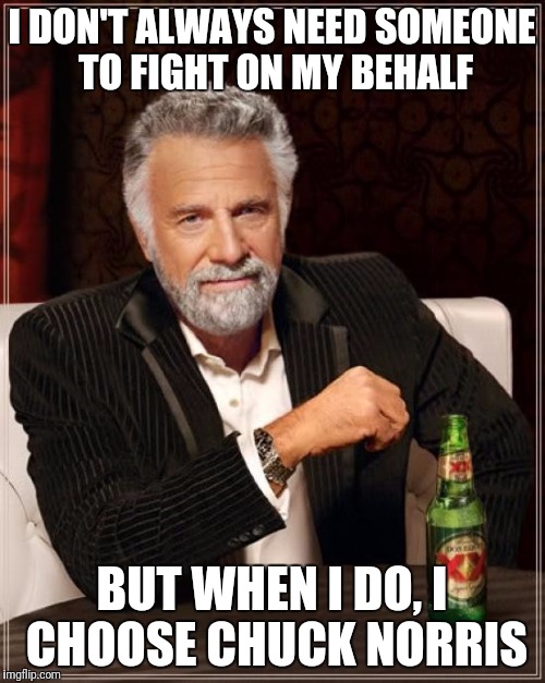 The Most Interesting Man In The World Meme | I DON'T ALWAYS NEED SOMEONE TO FIGHT ON MY BEHALF; BUT WHEN I DO, I CHOOSE CHUCK NORRIS | image tagged in memes,the most interesting man in the world | made w/ Imgflip meme maker