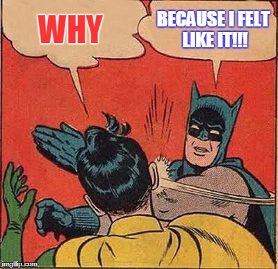 Batman Slapping Robin Meme | WHY; BECAUSE I FELT LIKE IT!!! | image tagged in memes,batman slapping robin | made w/ Imgflip meme maker