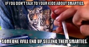IF YOU DON'T TALK TO YOUR KIDS ABOUT SMARTIES, SOMEONE WILL END UP SELLING THEM SMARTIES. | image tagged in drugs,kids fail | made w/ Imgflip meme maker