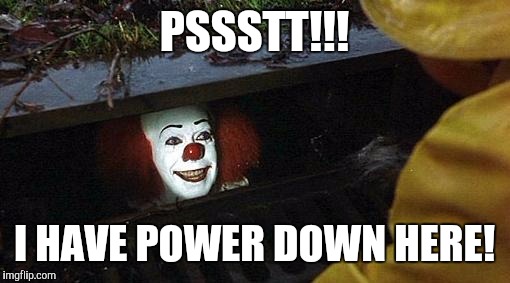pennywise | PSSSTT!!! I HAVE POWER DOWN HERE! | image tagged in pennywise | made w/ Imgflip meme maker