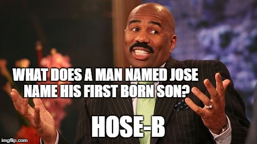 Steve Harvey Meme | WHAT DOES A MAN NAMED JOSE NAME HIS FIRST BORN SON? HOSE-B | image tagged in memes,steve harvey | made w/ Imgflip meme maker