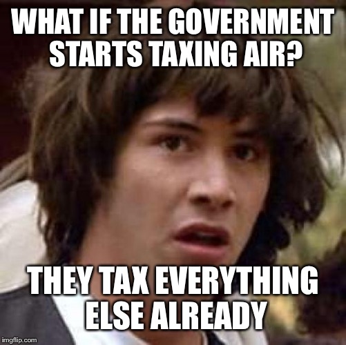 Conspiracy Keanu Meme | WHAT IF THE GOVERNMENT STARTS TAXING AIR? THEY TAX EVERYTHING ELSE ALREADY | image tagged in memes,conspiracy keanu | made w/ Imgflip meme maker