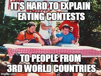 Hot Dog Eating Contest | IT'S HARD TO EXPLAIN EATING CONTESTS; TO PEOPLE FROM 3RD WORLD COUNTRIES | image tagged in hot dog eating contest | made w/ Imgflip meme maker