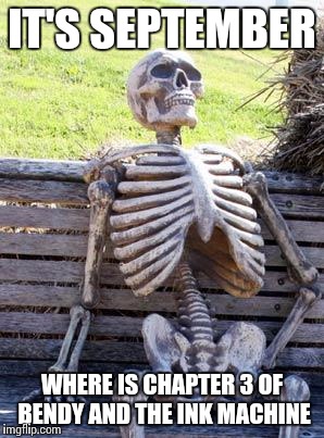 Waiting | IT'S SEPTEMBER; WHERE IS CHAPTER 3 OF BENDY AND THE INK MACHINE | image tagged in memes,waiting skeleton | made w/ Imgflip meme maker