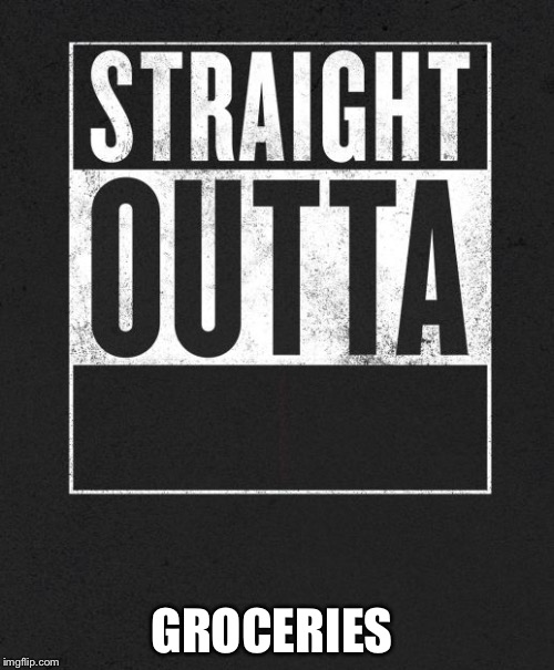 Straight Outta X blank template | GROCERIES | image tagged in straight outta x blank template | made w/ Imgflip meme maker