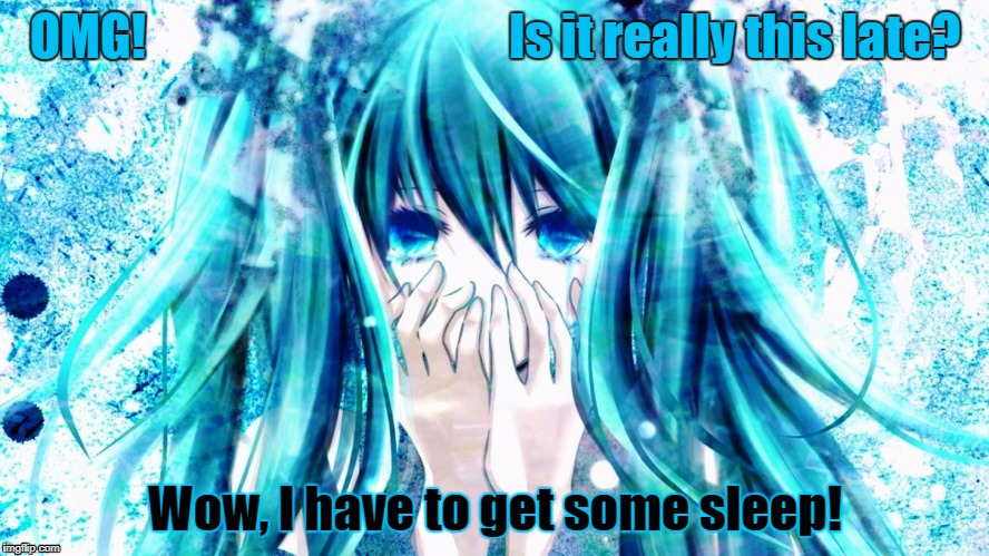 Guilty Miku Needs Sleep |  OMG!                                     Is it really this late? Wow, I have to get some sleep! | image tagged in hatsune miku,vocaloid,sleep,tired,sleepy,late | made w/ Imgflip meme maker