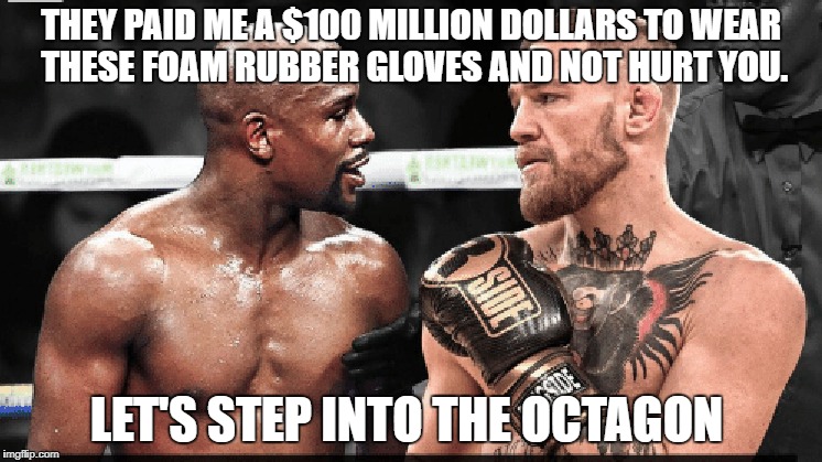 The real deal on McGregor vs what's his name | THEY PAID ME A $100 MILLION DOLLARS TO WEAR THESE FOAM RUBBER GLOVES AND NOT HURT YOU. LET'S STEP INTO THE OCTAGON | image tagged in conor mcgregor | made w/ Imgflip meme maker