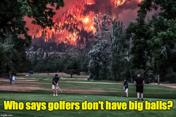 Gives a whole new meaning to "firing one off the tee" | Who says golfers don't have big balls? | image tagged in golf,fire | made w/ Imgflip meme maker