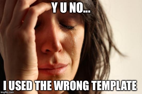First World Problems | Y U NO... I USED THE WRONG TEMPLATE | image tagged in memes,first world problems | made w/ Imgflip meme maker