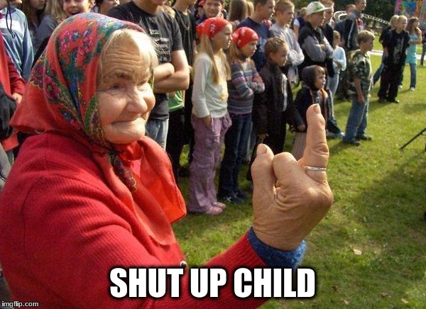 Fierce Granny... | SHUT UP CHILD | image tagged in old lady,grandma,middle finger,middle finger grandma,memes | made w/ Imgflip meme maker