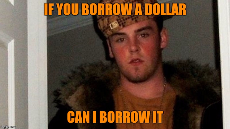 IF YOU BORROW A DOLLAR CAN I BORROW IT | made w/ Imgflip meme maker