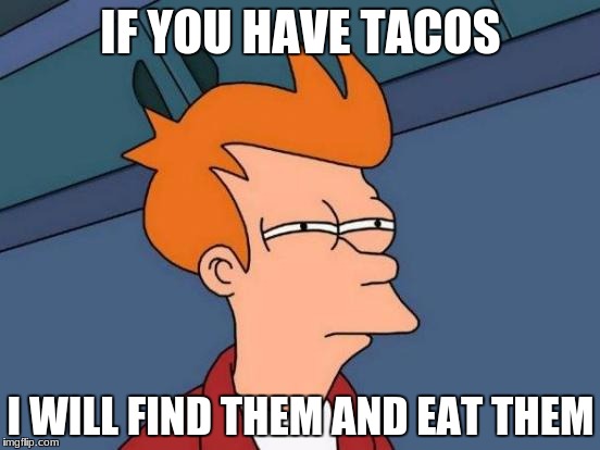 Futurama Fry Meme | IF YOU HAVE TACOS; I WILL FIND THEM AND EAT THEM | image tagged in memes,futurama fry | made w/ Imgflip meme maker