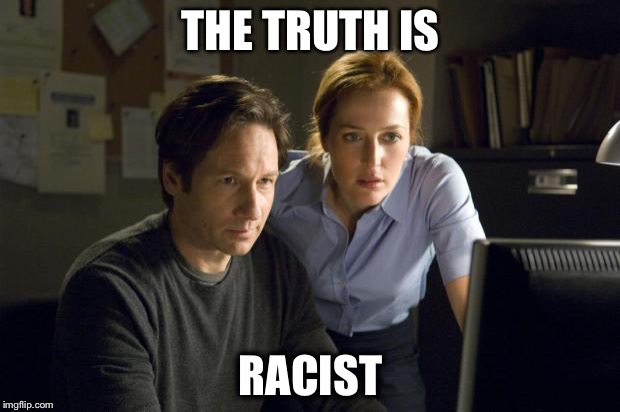 xfiles | THE TRUTH IS; RACIST | image tagged in xfiles | made w/ Imgflip meme maker