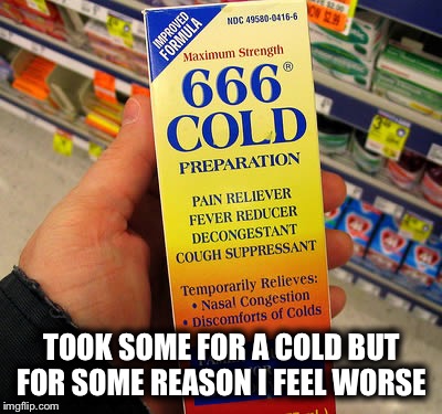 Recommended by 9 out of 10 satanists  | TOOK SOME FOR A COLD BUT FOR SOME REASON I FEEL WORSE | image tagged in medicine | made w/ Imgflip meme maker