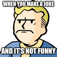 Angry fallout | WHEN YOU MAKE A JOKE; AND IT'S NOT FUNNY | image tagged in fallout 4 | made w/ Imgflip meme maker