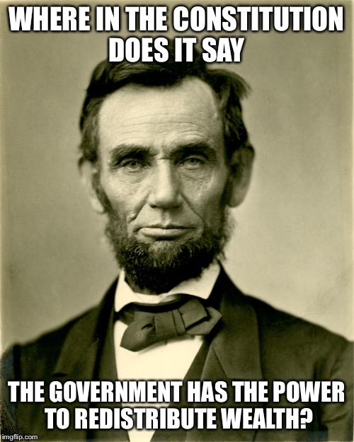 WHERE IN THE CONSTITUTION DOES IT SAY THE GOVERNMENT HAS THE POWER TO REDISTRIBUTE WEALTH? | made w/ Imgflip meme maker