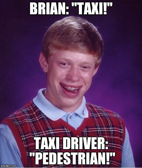 Bad Luck Brian Meme | BRIAN: "TAXI!"; TAXI DRIVER: "PEDESTRIAN!" | image tagged in memes,bad luck brian | made w/ Imgflip meme maker
